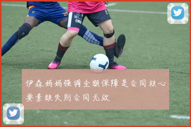 伊森妈妈强调全额保障是合同核心要素缺失则合同无效