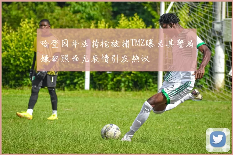 哈登因非法持枪被捕TMZ曝光其警局嫌犯照面无表情引发热议
