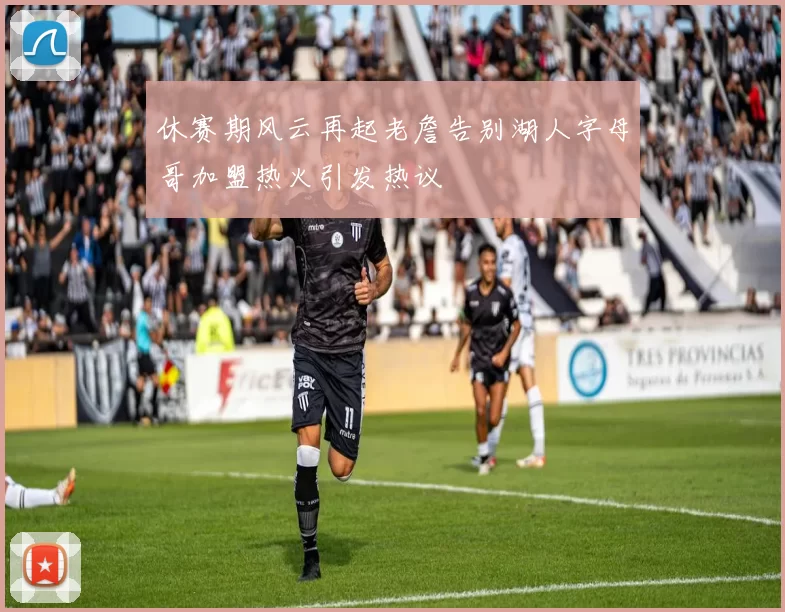 休赛期风云再起老詹告别湖人字母哥加盟热火引发热议
